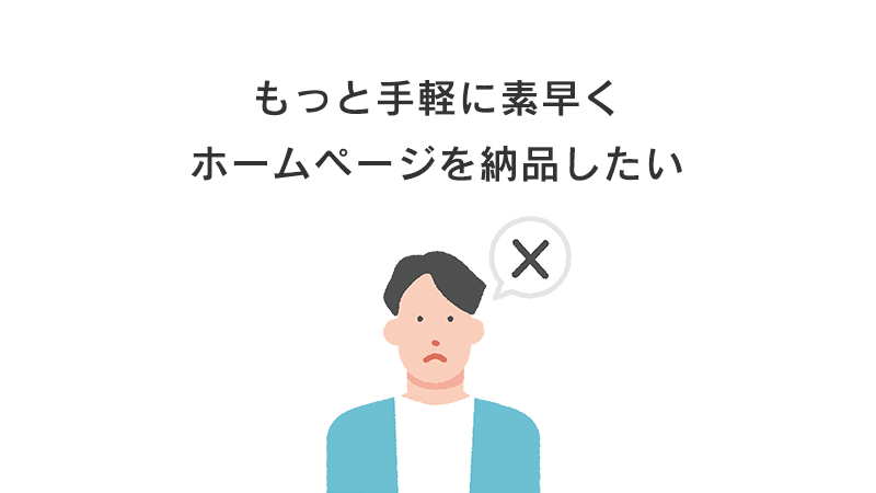 もっと手軽に素早くホームページを納品したい