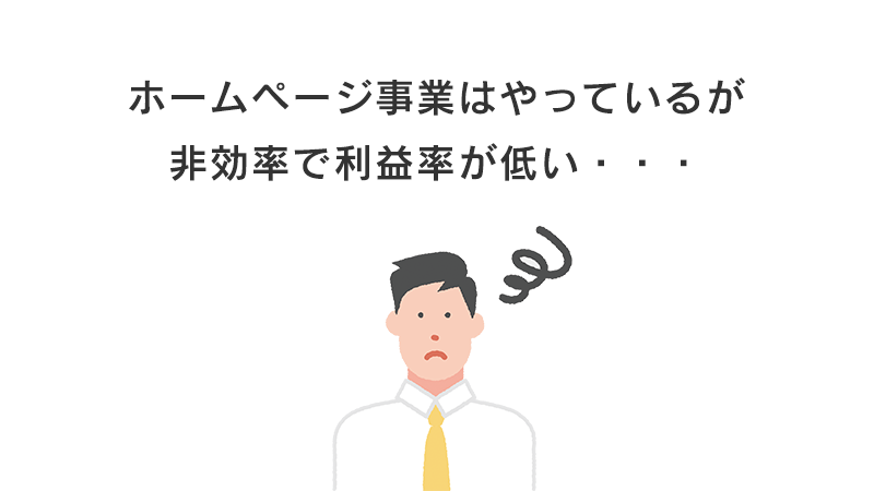 ホームページ事業はやっているが非効率で利益率が低い・・・