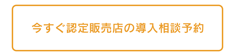 今すぐ認定販売店の導入相談予約